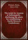 The trials for treason at Indianapolis : disclosing the plans for establishing a North-Western Confederacy - Benn Pitman