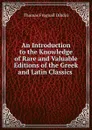 An Introduction to the Knowledge of Rare and Valuable Editions of the Greek and Latin Classics . - Thomas Frognall Dibdin