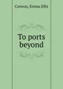 To ports beyond - Emma Ellis Conway