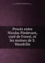 Proces entre Nicolas Piedevant, cure de Forest, et les moines de S. Wandrille - Prédevant, Nicolas, 17e siècle,Canel, A. (Alfred), 1803-1879,Saint Wandrille (à l'origine Fontenelle) Abbaye bénédictine