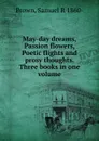 May-day dreams, Passion flowers, Poetic flights and prosy thoughts. Three books in one volume - Samuel R. Brown