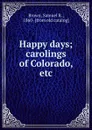 Happy days; carolings of Colorado, etc. - Samuel R. Brown