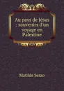 Au pays de Jesus : souvenirs d.un voyage en Palestine - Serao Matilde