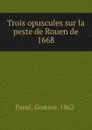 Trois opuscules sur la peste de Rouen de 1668 - Gustave Panel