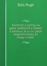 Annerch y cymry,i.w galw oddiwrth y llawer o bethau at yr un peth angenrheidiol, er inwyn cadw . - Ellis Pugh