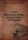 A true discourse of the present state of Virginia - Ralph Hamor