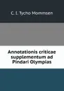 Annotationis criticae supplementum ad Pindari Olympias - C.I. Tycho Mommsen