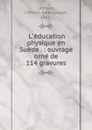 L.education physique en Suede . : ouvrage orne de 114 gravures - Clément Julien Joseph Lefebure