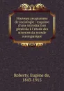 Nouveau programme de sociologie : esquisse d.une introduction generale a l.etude des sciences du monde surorganique - Eugène de Roberty