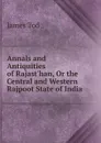 Annals and Antiquities of Rajast.han, Or the Central and Western Rajpoot State of India - James Tod