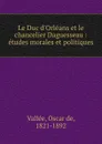 Le Duc d.Orleans et le chancelier Daguesseau : etudes morales et politiques - Oscar de Vallée