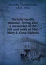 Nichols. health manual : being also a memorial of the life and work of Mrs. Mary S. Gove Nichols - Thomas Low Nichols