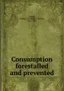 Consumption forestalled and prevented - William Mason Cornell