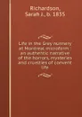 Life in the Grey nunnery at Montreal microform : an authentic narrative of the horrors, mysteries and cruelties of convent life - Sarah J. Richardson