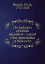 The high price of bullion microform : a proof of the depreciation of bank notes - David Ricardo