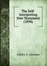 The Self-Interpreting New Testament (1898) - Ashley S. Johnson