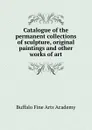 Catalogue of the permanent collections of sculpture, original paintings and other works of art - Buffalo Fine Arts Academy