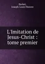 L.Imitation de Jesus-Christ : tome premier - Joseph-Louis Honore Herbet