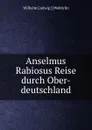 Anselmus Rabiosus Reise durch Ober-deutschland - Wilhelm Ludwig Wekhrlin