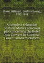 A complete refutation of Maria Monk.s atrocious plot concerning the Hotel Dieu Convent in Montreal, Lower Canada microform - William Leete Stone