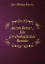 Anton Reiser.: Ein psychologischer Roman. - Karl Philipp Moritz