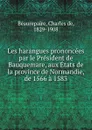 Les harangues prononcees par le President de Bauquemare, aux Etats de la province de Normandie, de 1566 a 1583 - Charles de Beaurepaire