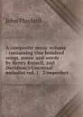 A composite music volume : containing One hundred songs, music and words by Henry Russell, and Davidson.s Universal melodist vol. 1 . 2 imperfect. - John Playford