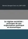 Le regime socialiste : principes de son organisation politique et economique - Georges François Renard