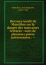 Discours inedit de Massillon sur le danger des mauvaises lectures : suivi de plusieurs pieces interessantes . -- - Jean Baptiste Massillon
