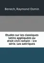 Etudes sur les classiques latins appliquees au droit civil romain : 1re serie. Les satiriques - Raymond Osmin Benech