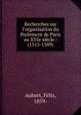 Recherches sur l.organisation du Parlement de Paris au XVIe siecle : (1515-1589) - Félix Aubert