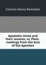 Apostolic times and their lessons; or, Plain . readings from the Acts of the Apostles - Charles Henry Ramsden