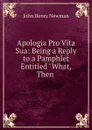 Apologia Pro Vita Sua: Being a Reply to a Pamphlet Entitled 