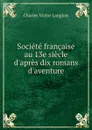 Societe francaise au 13e siecle d.apres dix romans d.aventure - Charles Victor Langlois