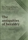 The antiquities of heraldry - William Smith Ellis