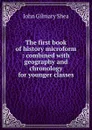 The first book of history microform : combined with geography and chronology for younger classes - John Gilmary Shea