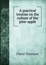 A practical treatise on the culture of the pine-apple - David Thomson