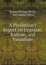 A Preliminary Report on Uranium, Radium, and Vanadium - Richard Bishop Moore