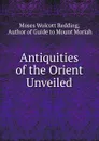 Antiquities of the Orient Unveiled - Moses Wolcott Redding