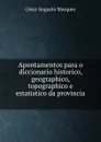 Apontamentos para o diccionario historico, geographico, topographico e estatistico da provincia . - César Augusto Marques