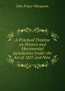 A Practical Treatise on Divorce and Matrimonial Jurisdiction Under the Act of 1857 and New . - John Fraser Macqueen