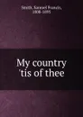 My country .tis of thee - Samuel Francis Smith