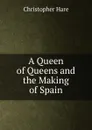 A Queen of Queens and the Making of Spain - Christopher Hare