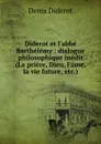 Diderot et l.abbe Barthelemy : dialogue philosophique inedit (La priere, Dieu, l.ame, la vie future, etc.) - Denis Diderot