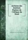 Archives des Instituts Pasteur de l.Afrique du Nord - Institut Pasteur d'Algérie