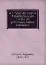 A propos du Corpus Tibullianum, un siecle de philologie latine classique - Augustin Cartault