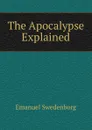 The Apocalypse Explained - Emanuel Swedenborg