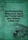 Archaologischer Wegweiser durch das Viertel unter dem Wiener-walde von . - Verein fur Geschichte der Stadt Wien