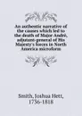 An authentic narrative of the causes which led to the death of Major Andre, adjutant-general of His Majesty.s forces in North America microform - Joshua Hett Smith