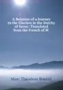 A Relation of a Journey to the Glaciers in the Dutchy of Savoy: Translated from the French of M . - Marc Théodore Bourrit